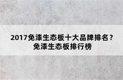 2017免漆生态板十大品牌排名？ 免漆生态板排行榜